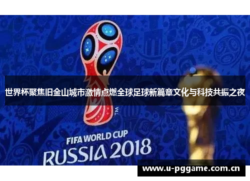世界杯聚焦旧金山城市激情点燃全球足球新篇章文化与科技共振之夜